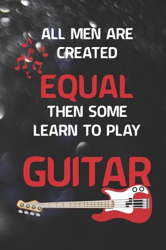 All Men Are Created Equal Then Some Learn To Play Guitar