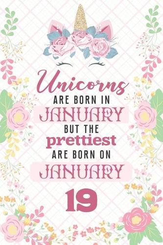 Unicorns Are Born In January But The Prettiest Are Born On January 19: Cute Blank Lined Notebook Gift for Girls and Birthday Card Alternative for Daughter Friend or Coworker