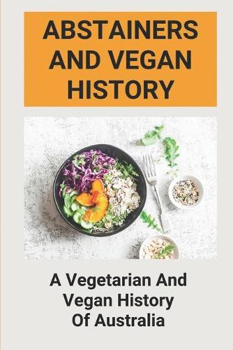Abstainers And Vegan History: A Vegetarian and Vegan History of Australia: The Traditional Australian Dietary Culture