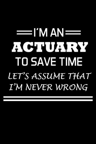 I'm An Actuary To Save Time Let's Assume That I'm Never Wrong