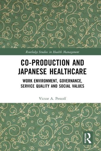 Co-production and Japanese Healthcare: Work Environment, Governance, Service Quality and Social Values(Routledge Studies in Health Management)