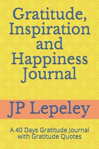 Gratitude, Inspiration and Happiness Journal: A 40 Days Gratitude Journal with Gratitude Quotes