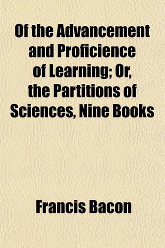 Of the Advancement and Proficience of Learning; Or, the Partitions of Sciences, Nine Books