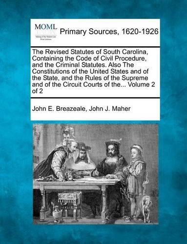 The Revised Statutes of South Carolina, Containing the Code of Civil Procedure, and the Criminal Statutes. Also The Constitutions of the United States and of the State, and the Rules of the Supreme and of the Circuit Courts of the... Volume 2 of 2