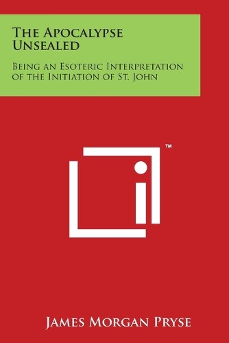 The Apocalypse Unsealed: Being an Esoteric Interpretation of the Initiation of St. John
