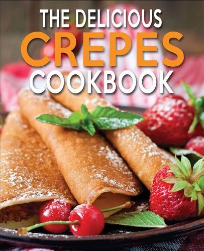The Delicious Crepes Cookbook: Book 2, Quick and Easy, Coobook for Beginners(2 The Delicious Crepes Cookbook)