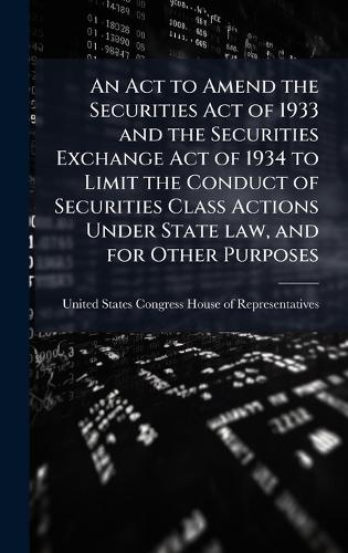 An Act to Amend the Securities Act of 1933 and the Securities Exchange Act of 1934 to Limit the Conduct of Securities Class Actions Under State law, and for Other Purposes