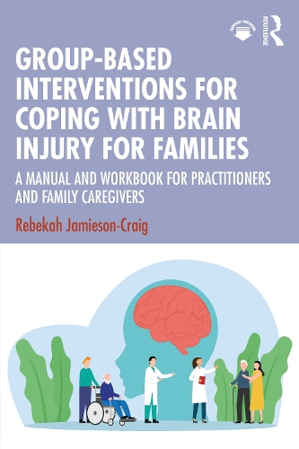 Group-Based Interventions for Coping with Brain Injury for Families: A Manual and Workbook for Practitioners and Family Caregivers