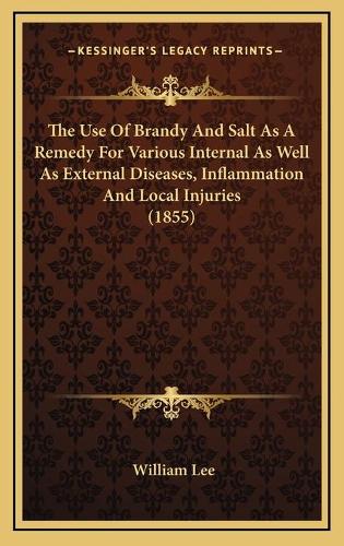 The Use Of Brandy And Salt As A Remedy For Various Internal As Well As External Diseases, Inflammation And Local Injuries (1855)