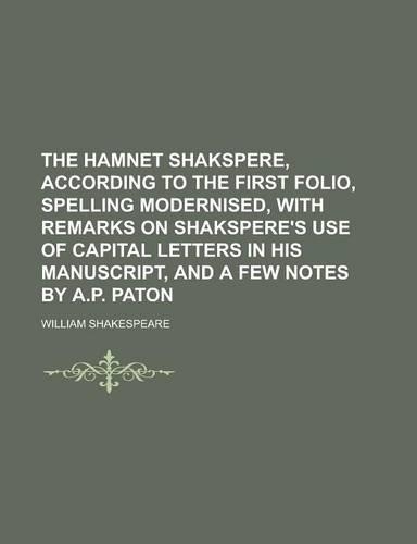 The Hamnet Shakspere, According to the First Folio, Spelling Modernised, with Remarks on Shakspere's Use of Capital Letters in His Manuscript, and a Few Notes by A.P. Paton