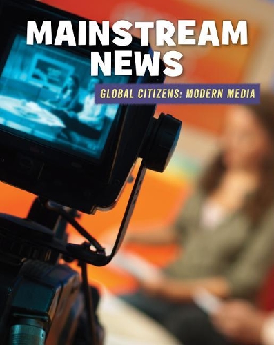 Mainstream News: (21st Century Skills Library: Global Citizens: Modern Media)