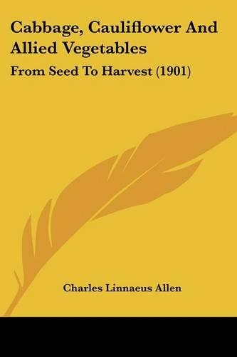 Cabbage, Cauliflower And Allied Vegetables: From Seed To Harvest (1901)