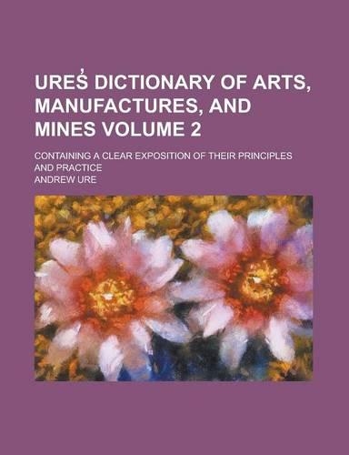Ures Dictionary of Arts, Manufactures, and Mines; Containing a Clear Exposition of Their Principles and Practice Volume 2