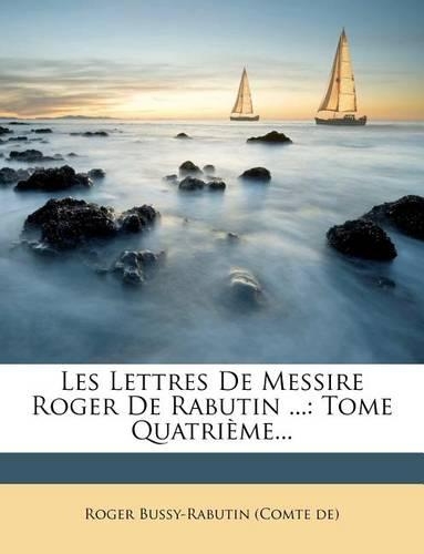 Les Lettres de Messire Roger de Rabutin ...