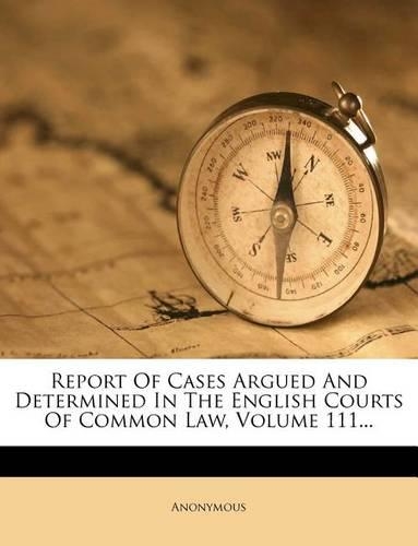 Report of Cases Argued and Determined in the English Courts of Common Law, Volume 111...