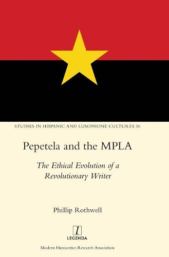 Pepetela and the MPLA: The Ethical Evolution of a Revolutionary Writer(36 Studies in Hispanic and Lusophone Cultures)