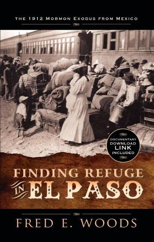 Finding Refuge in El Paso: The 1912 Mormon Exodus from Mexico with Digital Download: The 1912 Mormon Exodus from Mexico