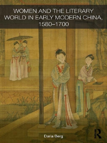 Women and the Literary World in Early Modern China, 1580-1700: (Routledge Studies in the Early History of Asia)