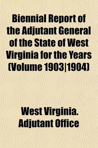 Biennial Report of the Adjutant General of the State of West Virginia for the Years (Volume 1903-1904)