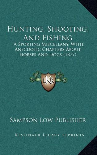 Hunting, Shooting, And Fishing: A Sporting Miscellany, With Anecdotic Chapters About Horses And Dogs (1877)