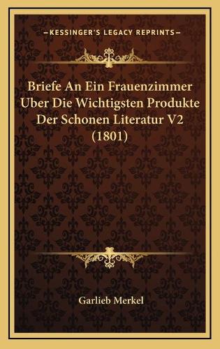 Briefe An Ein Frauenzimmer Uber Die Wichtigsten Produkte Der Schonen Literatur V2 (1801)