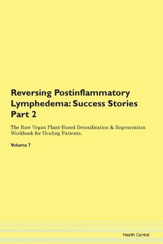 Reversing Postinflammatory Lymphedema: Success Stories Part 2 The Raw Vegan Plant-Based Detoxification & Regeneration Workbook for Healing Patients.Volume 7
