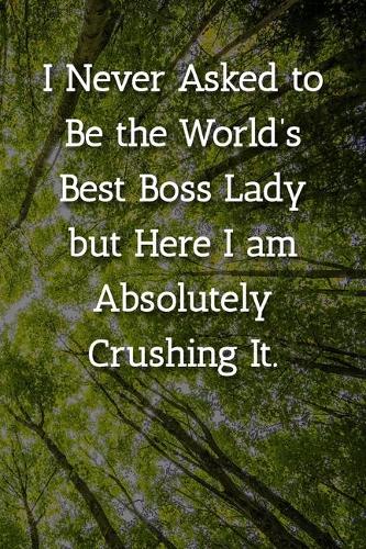 I Never Asked to Be the World's Best Boss Lady but Here I am Absolutely Crushing It. Notebook: Lined Journal, 120 Pages, 6 x 9, Gift For Manager Journal, Tree Forest Matte Finish