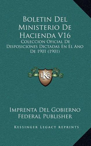 Boletin Del Ministerio De Hacienda V16: Coleccion Oficial De Disposiciones Dictadas En El Ano De 1901 (1901)