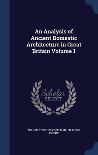 An Analysis of Ancient Domestic Architecture in Great Britain Volume 1