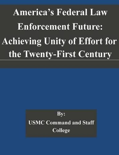 America's Federal Law Enforcement Future: Achieving Unity of Effort for the Twenty-First Century