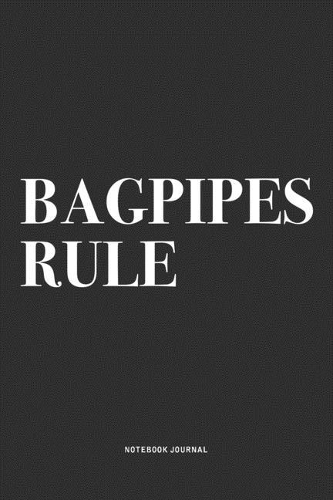 Bagpipes Rule: A 6x9 Inch Diary Notebook Journal With A Bold Text Font Slogan On A Matte Cover and 120 Blank Lined Pages Makes A Great Alternative To A Card