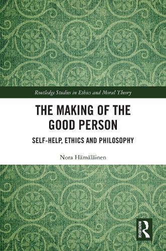 The Making of the Good Person: Self-Help, Ethics and Philosophy(Routledge Studies in Ethics and Moral Theory)