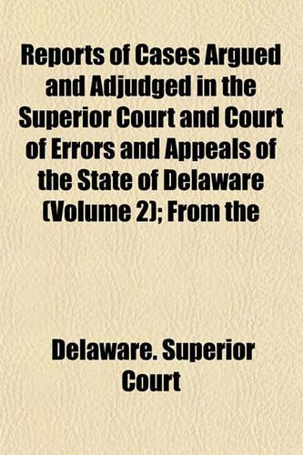 Reports of Cases Argued and Adjudged in the Superior Court and Court of Errors and Appeals of the State of Delaware (Volume 2); From the