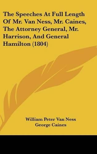 The Speeches at Full Length of Mr. Van Ness, Mr. Caines, the Attorney General, Mr. Harrison, and General Hamilton (1804)