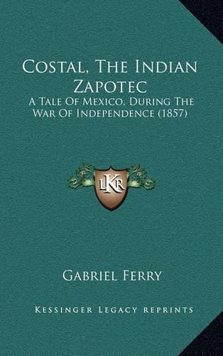 Costal, The Indian Zapotec: A Tale Of Mexico, During The War Of Independence (1857)