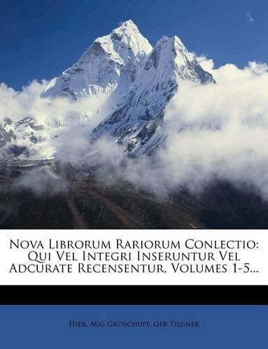 Nova Librorum Rariorum Conlectio: Qui Vel Integri Inseruntur Vel Adcurate Recensentur, Volumes 1-5...