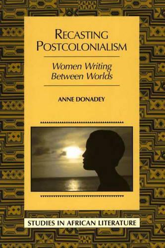 Recasting Postcolonialism: Women Writing Between Worlds(Studies in African Literature)