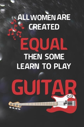 All Women Are Created Equal Then Some Learn To Play Guitar