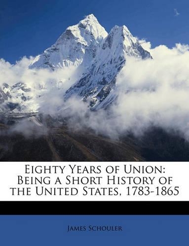 Eighty Years of Union: Being a Short History of the United States, 1783-1865
