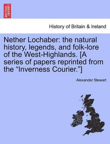 Nether Lochaber: The Natural History, Legends, and Folk-Lore of the West-Highlands. [A Series of Papers Reprinted from the Inverness Courier.]