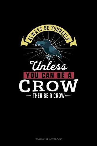 Always Be Yourself Unless You Can Be A Crow Then Be A Crow: To Do List Notebook(71 To Do List Notebook)