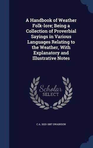 A Handbook of Weather Folk-lore; Being a Collection of Proverbial Sayings in Various Languages Relating to the Weather, With Explanatory and Illustrative Notes