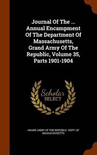 Journal Of The ... Annual Encampment Of The Department Of Massachusetts, Grand Army Of The Republic, Volume 35, Parts 1901-1904