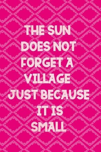 The Sun Does Not Forget A Village Just Because It Is Small: Blank Lined Notebook Journal Diary Composition Notepad 120 Pages 6x9 Paperback ( Africa ) Pink