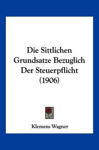 Die Sittlichen Grundsatze Bezuglich Der Steuerpflicht (1906)