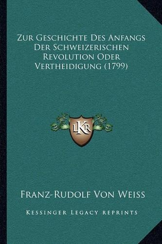Zur Geschichte Des Anfangs Der Schweizerischen Revolution Oder Vertheidigung (1799)