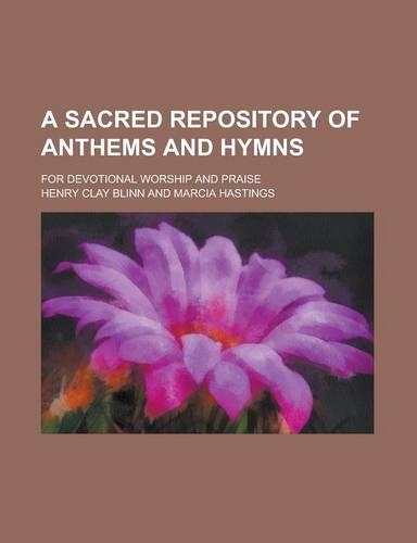 A Sacred Repository of Anthems and Hymns; For Devotional Worship and Praise
