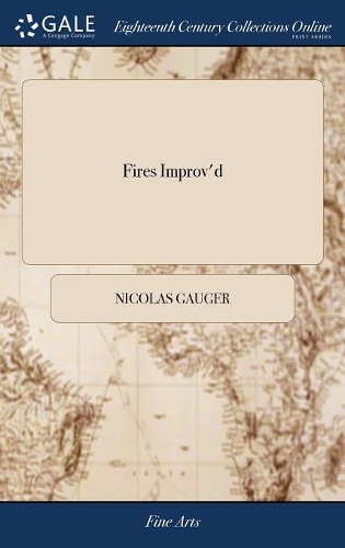 Fires Improv'd: Being a New Method of Building Chimneys, So as to Prevent Their Smoaking: Added, the Manner of Making Coal-Fires, as Useful This New-Way, as the Woo