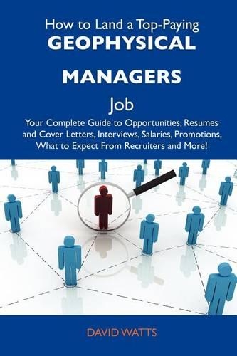 How to Land a Top-Paying Geophysical Managers Job: Your Complete Guide to Opportunities, Resumes and Cover Letters, Interviews, Salaries, Promotions, What to Expect from Recruiters and More