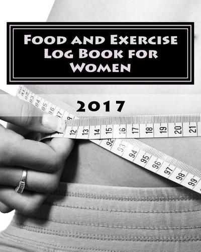 Food and Exercise Log Book for Women 2017: A 90-Day Fitness Tracker Journal